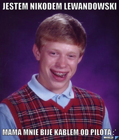 Jestem Nikodem Lewandowski Mama mnie bije kablem od pilota :*