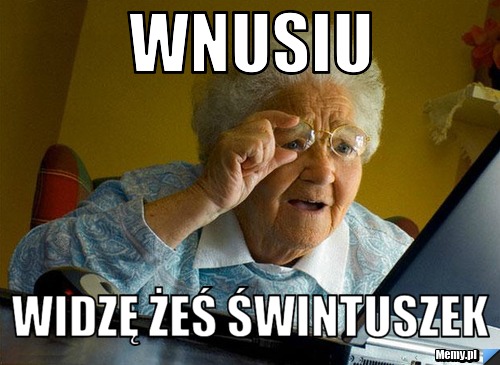 Wnusiu Widzę żeś świntuszek
