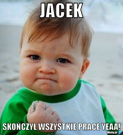 JACEK  SKOŃCZYŁ WSZYSTKIE PRACE YEAA!
