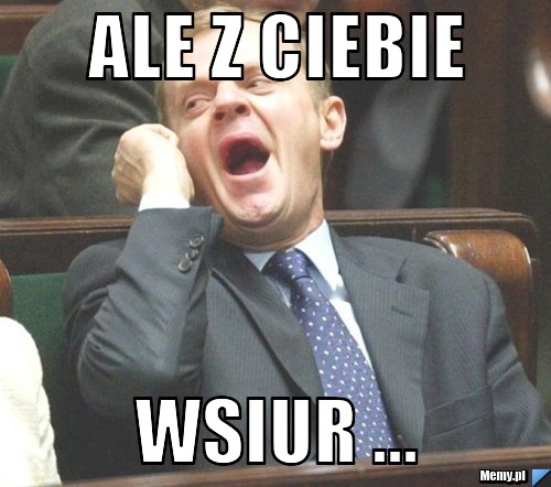 Ale z ciebie wsiur ...