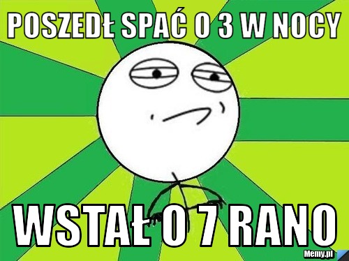 Poszedł spać o 3 w nocy wstał o 7 rano 