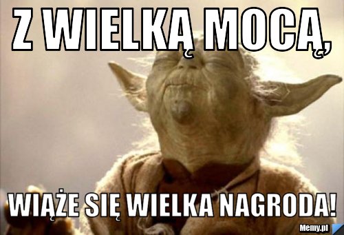 Z wielką mocą, wiąże się wielka nagroda!