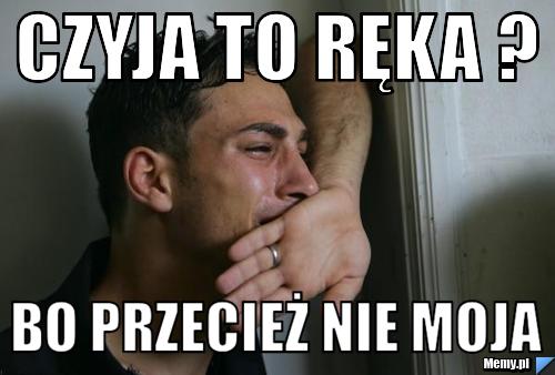 Czyja to ręka ? bo przecież nie moja