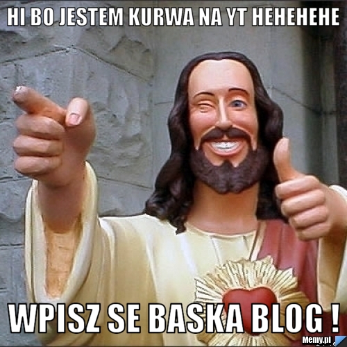 HI BO JESTEM KURWA NA YT HEHEHEHE  WPISZ SE BASKA BLOG !