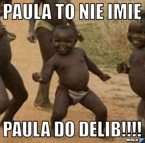 Paula to nie imię Paula do delib!!!!