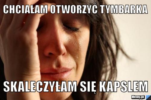 Chciałam otworzyć Tymbarka  Skaleczyłam się kapslem 