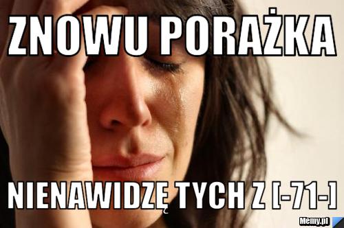 Znowu porażka nienawidzę tych z [-71-]