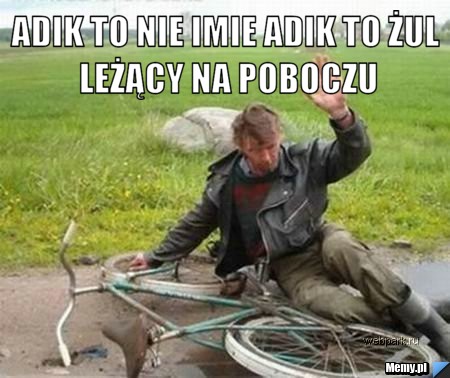 Adik to nie imie adik to żul leżący na poboczu 