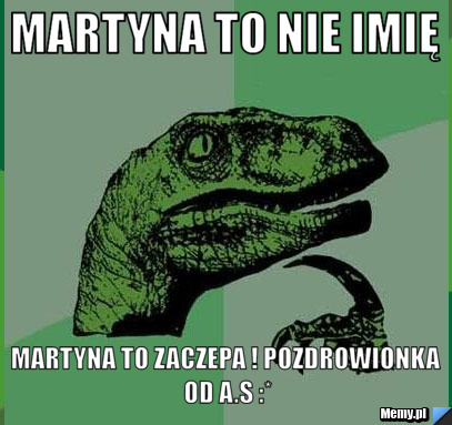 Martyna to nie imię  Martyna to zaczepa ! Pozdrowionka od A.S :*