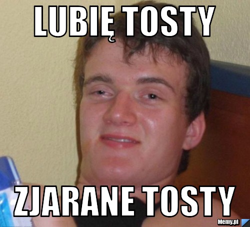 Lubię tosty zjarane tosty