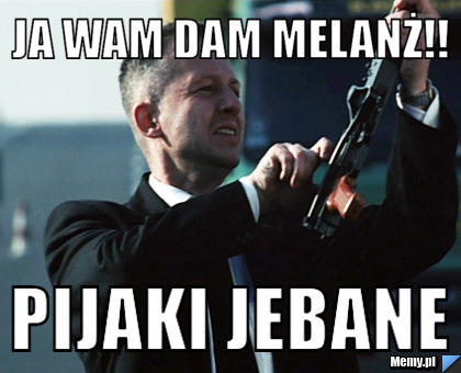 Ja wam dam melanż!! Pijaki jebane