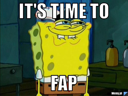 It's time to Fap 