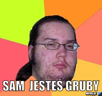  Sam  JESTEŚ GRUBY