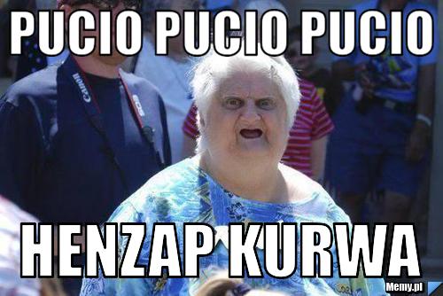 Pucio pucio pucio henzap kurwa