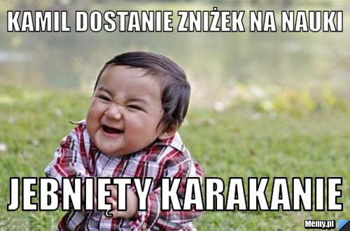 Kamil dostanie zniżek na nauki jebnięty karakanie