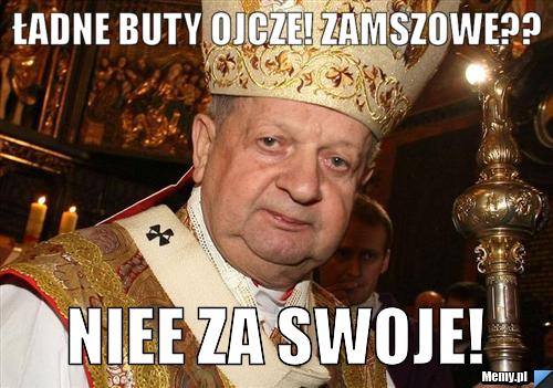 Ładne buty ojcze! Zamszowe?? NIEE za swoje!