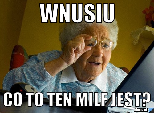 Wnusiu Co to ten milf jest?