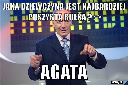 Jaka dziewczyna jest najbardziej puszystą bułką ? : > Agata 