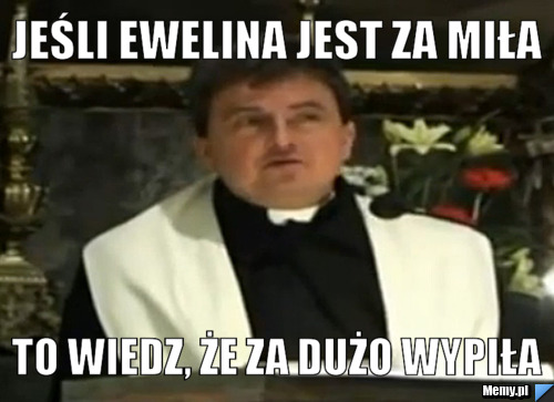 Jeśli Ewelina jest za miła To wiedz, że za dużo wypiła 