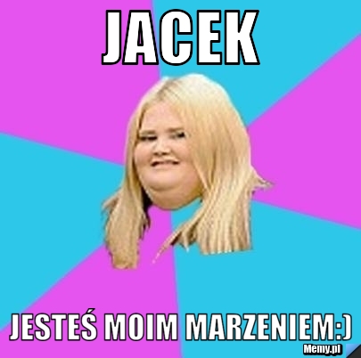 Jacek Jesteś moim marzeniem:)