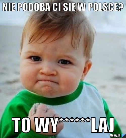 Nie podoba ci się w polsce? to wy******laj