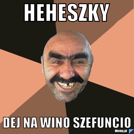 Heheszky dej na wino szefuncio