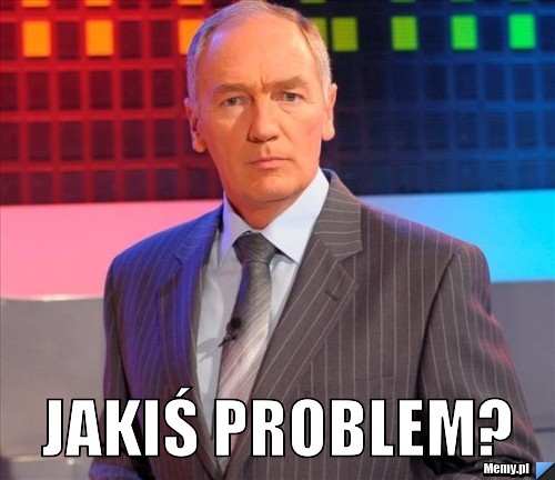  JAKIŚ PROBLEM?