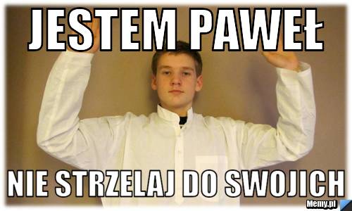 Jestem Paweł Nie strzelaj do swojich