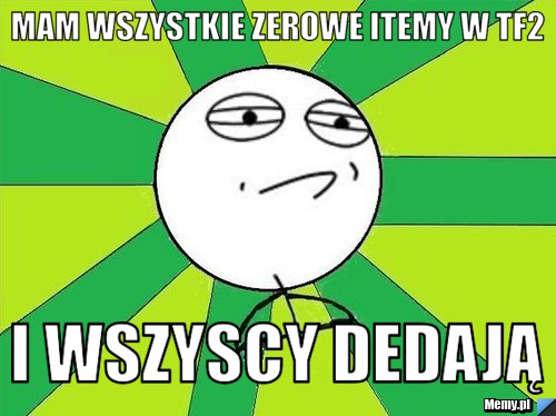 Mam wszystkie zerowe itemy w tf2 i wszyscy dedają