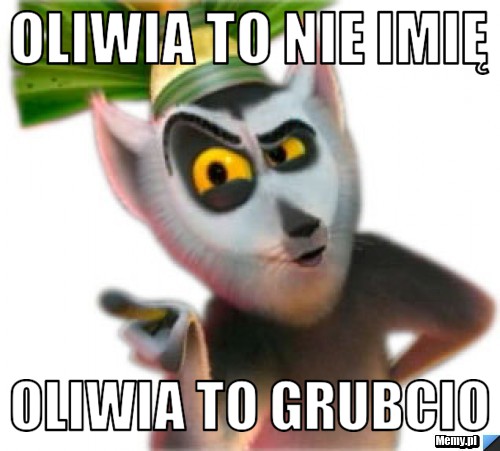 Oliwia to nie imię oliwia to grubcio