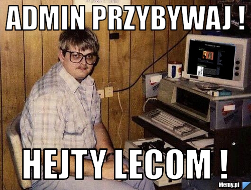 ADMIN PRZYBYWAJ ! HEJTY LECOM !