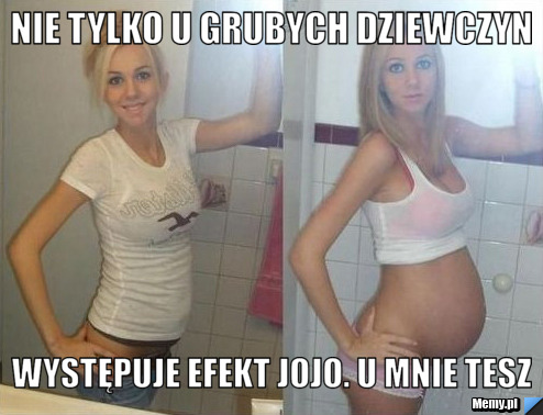 Nie tylko u grubych dziewczyn  występuje efekt jojo. u mnie tesz