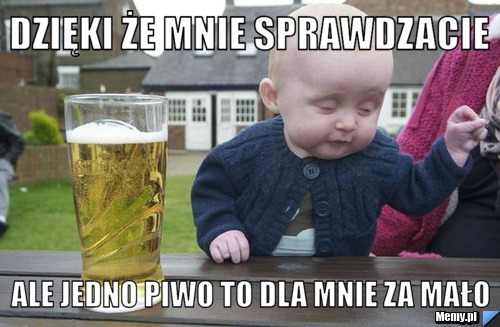 Dzięki że mnie sprawdzacie  Ale jedno piwo to dla mnie za mało