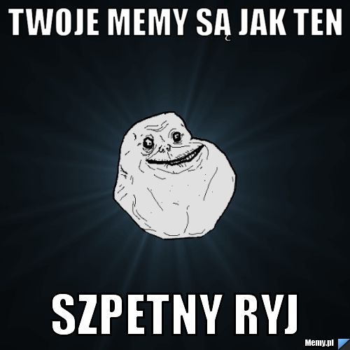 Twoje memy są jak ten Szpetny ryj
