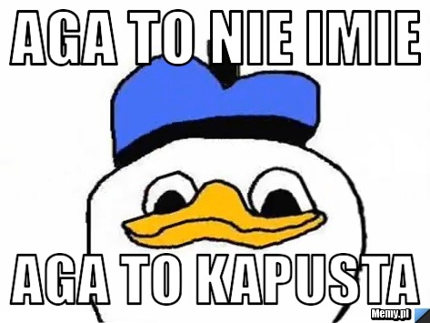 Aga to nie imie  aga to kapusta