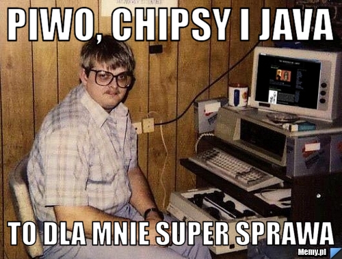 Piwo, chipsy i java to dla mnie super sprawa