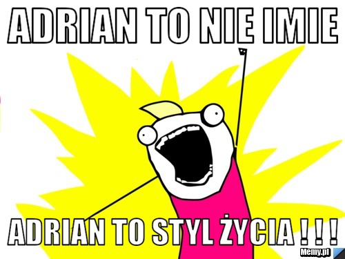Adrian to nie imie Adrian to styl życia ! ! !