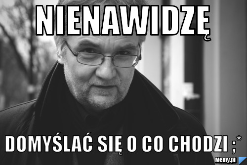 NIENAWIDZĘ DOMYŚLAĆ SIĘ O CO CHODZI ;*
