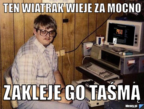 TEN WIATRAK WIEJE ZA MOCNO ZAKLEJE GO TAŚMĄ