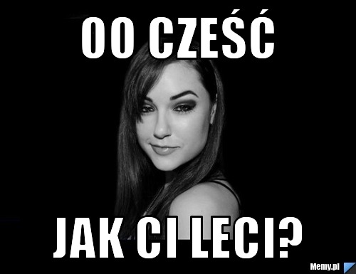 Oo cześć Jak ci leci?