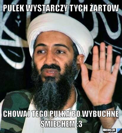 Pulek wystarczy tych żartów Chowaj tego pulka bo wybuchnę śmiechem :3