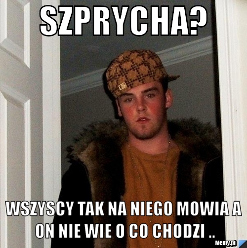 Szprycha? Wszyscy tak na niego mowia a on nie wie o co chodzi ..