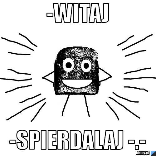 -Witaj -Spierdalaj -.-