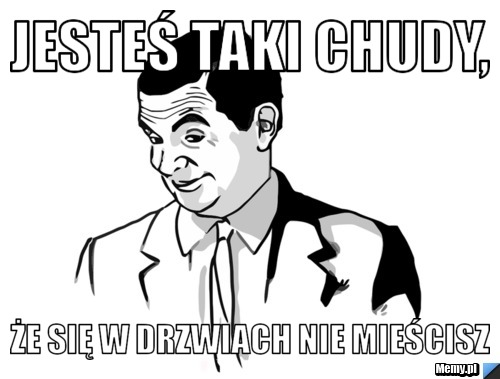 Jesteś Taki Chudy, Że Się w Drzwiach Nie Mieścisz