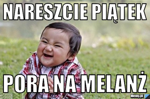 NARESZCIE PIĄTEK pora na melanż