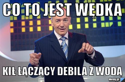Co to jest wędka  Kił łączący debila z wodą