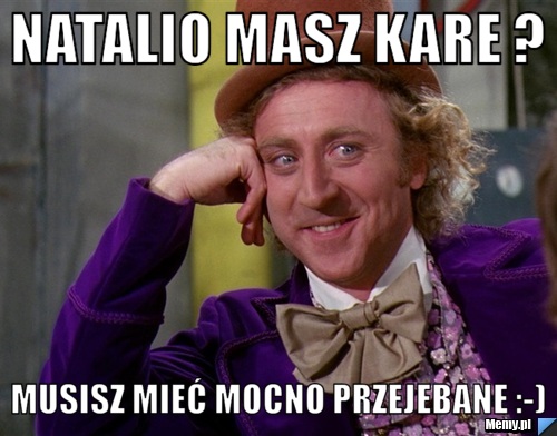 Natalio Masz Kare ? Musisz mieć mocno przejebane :-) 