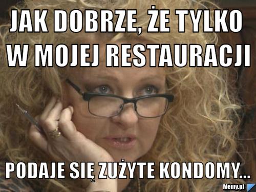 Jak dobrze, że tylko w mojej restauracji podaje się zużyte kondomy...