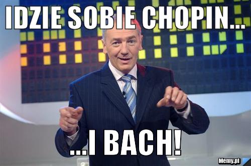 Idzie sobie Chopin... ...I BACH!