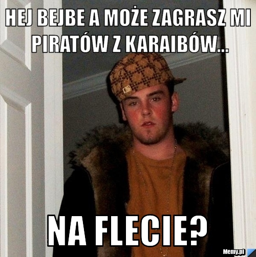 Hej bejbe a może zagrasz mi piratów z karaibów... na flecie?